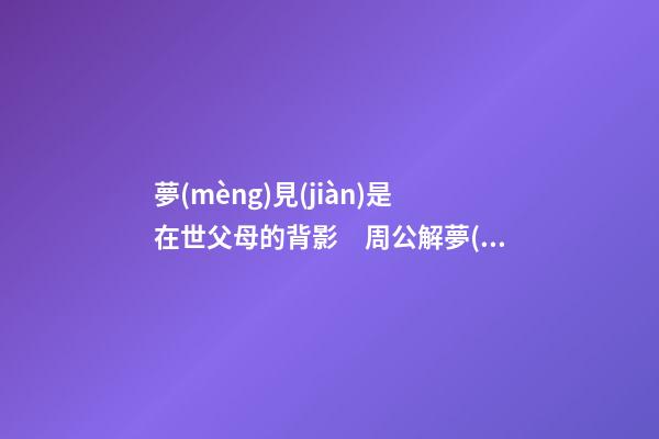 夢(mèng)見(jiàn)是在世父母的背影　周公解夢(mèng)之夢(mèng)到是在世父母的背影
